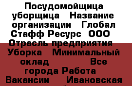 Посудомойщица-уборщица › Название организации ­ Глобал Стафф Ресурс, ООО › Отрасль предприятия ­ Уборка › Минимальный оклад ­ 35 000 - Все города Работа » Вакансии   . Ивановская обл.